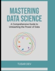 Image for Mastering Data Science : A Comprehensive Guide to Unleashing the Power of Data