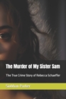 Image for The Murder of My Sister Sam : The True Crime Story of Rebecca Schaeffer