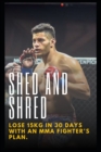 Image for Shed and Shred : Lose 15kg in 30 days with an MMA fighter&#39;s plan