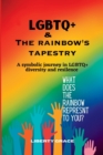 Image for LGBTQ+ &amp; the Rainbow&#39;s Tapestry : A symbolic journey in the LGBTQ+ diversity and resilence