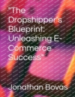 Image for &quot;The Dropshipper&#39;s Blueprint : Unleashing E-Commerce Success&quot;