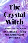 Image for The Crystal Witch : Harnessing the Power of Crystals for Healing, Manifestation, and Divination