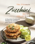 Image for The Ultimate Zucchini Recipe Collection : A Zucchini Cookbook Perfect for Foodies and Home Cooks