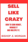 Image for Sell Like Crazy : How to earn money, Manage it, and multiply it.