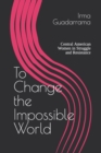 Image for To Change the Impossible World : Central American Women in Struggle and Resistance