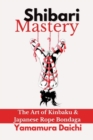 Image for Shibari Mastery : The Art of Kinbaku and Japanese Rope Bondage