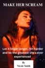Image for Make Her Scream : Let it linger longer, hit harder, and be the greatest she&#39;s ever experienced