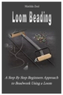 Image for Loom Beading : A Step By Step Beginners Approach to Beadwork Using a Loom