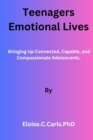 Image for Teenagers&#39; Emotional Lives : Bringing Up Connected, Capable, and Compassionate Adolescents.