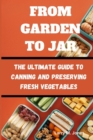 Image for From Garden to Jar : The Ultimate Guide to Canning and Preserving Fresh Vegetables
