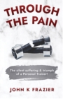 Image for Through The Pain : The Silent Suffering &amp; Triumph of a Personal Trainer!