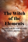 Image for The Witch of the Elements : Working with the Four Elements for Balance and Harmony