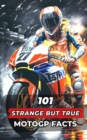 Image for 101 Strange But True MotoGP Facts : Incredible and Surprising Events