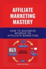 Image for Affiliate Marketing Mastery : How To Maximize Revenue In Affiliate Marketing