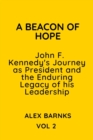 Image for A Beacon of Hope : john F. Kennedy&#39;s Journey as President and the Enduring Legacy of his Leadership