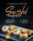 Image for A Creative Twist on Sushi Recipes : The Most Popular Japanese Dishes from Original to Fusion Styles