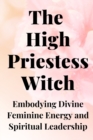 Image for The High Priestess Witch : Embodying Divine Feminine Energy and Spiritual Leadership