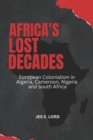 Image for Africa&#39;s Lost Decades : European Colonialism in Algeria, Cameroon, Nigeria and South Africa