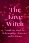 Image for The Love Witch : Practicing Magic for Relationships, Romance, and Self-Love