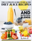 Image for The Ultimate Guide to Healthy Diet Juice Recipes : 100 Refreshing and Nutritious Blends