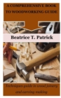 Image for A Comprehensive Book to Woodworking Guide : Techniques guide in wood joinery and carving making