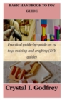 Image for Basic Handbook to Toy Guide : Practical guide-by-guide on 19 toys making and crafting (DIY guide)