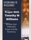 Image for Prayer With Timothy M Williams : Witness God THROUGH Prayer and My Testimony