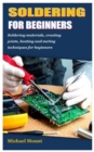 Image for Soldering for Beginners : Soldering materials, creating joints, heating and meting techniques for beginners