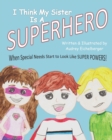 Image for I Think My Sister is a Superhero : When Special Needs Start to Look Like Super Powers