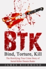 Image for BTK - Bind, Torture, Kill : The Horrifying True Crime Story of Serial Killer Dennis Rader