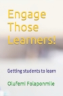 Image for Engage Those Learners! : Getting students to learn