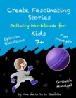 Image for Create Fascinating Stories : Activity Workbook with Short Story Ideas, Opinion Questions, Creative Writing Prompts and Fun Drawing Ideas for kids 7 +