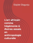 Image for L&#39;art africain comme hegemonie &amp; Autres essais en anthropologie culturelle