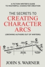Image for The Secrets to Creating Character Arcs : A Fiction Writer&#39;s Guide to Masterful Character Creation