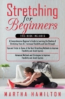 Image for Stretching for Beginners : 3 in 1- A Comprehensive Beginner&#39;s Guide+ Tips and Tricks to Some of the Best Stretching Methods+ Advanced Methods and Strategies to Improve Flexibility and Avoid Injuries