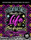 Image for Inspirational Coloring Book For Adults : Yoga Brings Clarity To Life No Confusion: 45 Funny Color Pages for Stress Relief and Relaxation, Matte Cover &amp; 8.5x11 Easy Large Print Designs