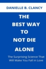 Image for The Best Way to Not Die Alone : The Surprising Science That Will Make You Fall in Love