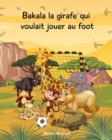 Image for Bakala la girafe qui voulait jouer au foot : Un conte d&#39;Afrique pour les enfants