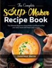 Image for The Complete Soup Maker Recipe Book : The Ultimate Beginners Soup Maker Cookbook to Plan your daily meals with these tasty recipes