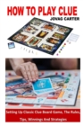 Image for How to Play Clue : Setting Up Classic Clue Board Game, The Rules, Tips, Winnings And Strategies