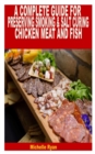 Image for A Complete Guide for Preserving Smoking &amp; Salt Curing Chicken, Meat, and Fish