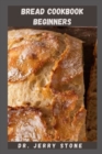 Image for BREAD COOKBOOK FOR BEGINNERS : Essential Guide To Making Delicious, Simple, And Quick Homemade Bread Include Everything You Need To Know