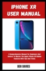 Image for Iphone XR User Manual : A Comprehensive Manual For Beginners And Seniors To Master The Apple IPhone XR Hidden Features With Tips And Tricks