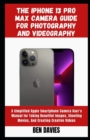 Image for The Iphone 13 Pro Max Camera Guide for Photography and Videography : A Simplified Apple Smartphone Camera User&#39;s Manual for Taking Beautiful Images, Shooting Movies, And Creating Creative Videos