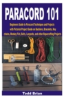 Image for Paracord 101 : Beginners Guide to Paracord Techniques and Projects with Pictorial Project Guide on Bucklers, Bracelets, Keychains, Monkey Fist, Belts, Lanyards, and other Ropecrafting Projects