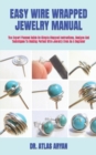 Image for Easy Wire Wrapped Jewelry Manual : The Expert Planned Guide On Simple Stepped Instructions, Designs And Techniques To Making Perfect Wire Jewelry Even As A Beginner