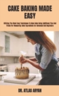 Image for Cake Baking Made Easy : Utilizing The Most Easy Techniques To Bake Cake Using Additional Tips And Tricks For Measuring Cake Ingredients for Advanced And Beginners