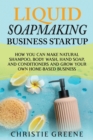 Image for Liquid Soapmaking Business Startup : How You Can Make Natural Shampoo, Body Wash, Hand Soap, and Conditioners and Grow Your Own Home-Based Business