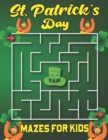 Image for St. Patrick&#39;s Day Mazes For Kids : Large Print Activity Book for Children Ages 4-6, 6-8 to Celebrate Saint Patrick&#39;s Day. The Perfect Maze Activity Book for Your Adorable Little Ones Up to 4-8 Years O