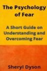 Image for The Psychology of Fear : A Short Guide on Understanding and Overcoming Fear
